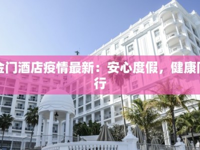 金门酒店疫情最新：安心度假，健康同行
