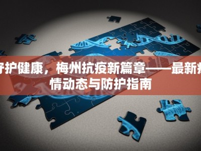 守护健康，梅州抗疫新篇章——最新疫情动态与防护指南