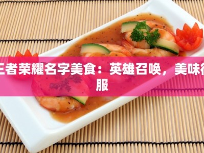 王者荣耀名字美食：英雄召唤，美味征服