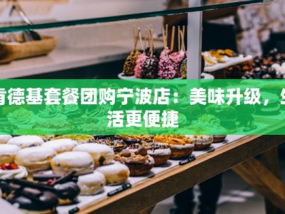 肯德基套餐团购宁波店：美味升级，生活更便捷