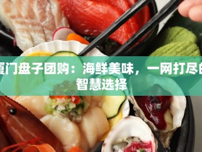 厦门盘子团购：海鲜美味，一网打尽的智慧选择