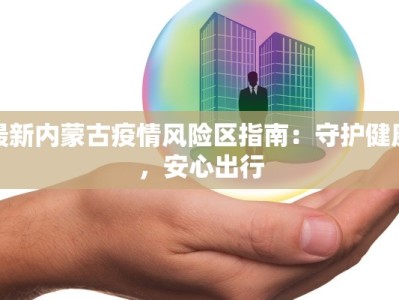 最新内蒙古疫情风险区指南：守护健康，安心出行