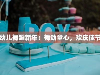 幼儿舞蹈新年：舞动童心，欢庆佳节