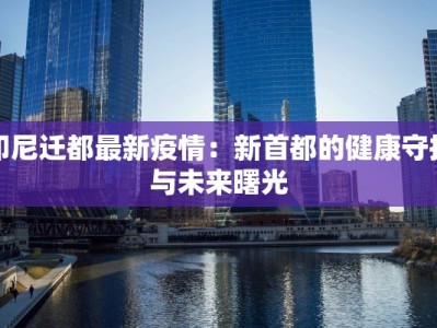 印尼迁都最新疫情：新首都的健康守护与未来曙光