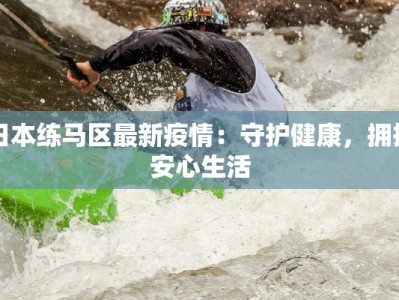 日本练马区最新疫情：守护健康，拥抱安心生活