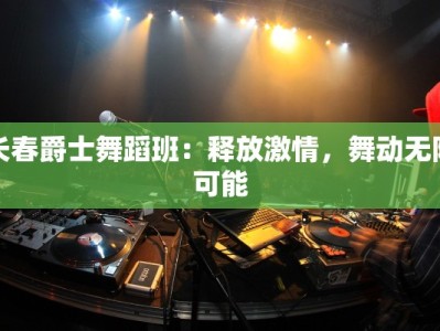 长春爵士舞蹈班：释放激情，舞动无限可能