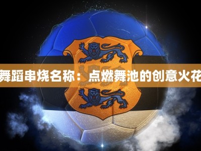 舞蹈串烧名称：点燃舞池的创意火花