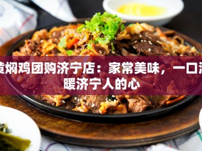 黄焖鸡团购济宁店：家常美味，一口温暖济宁人的心