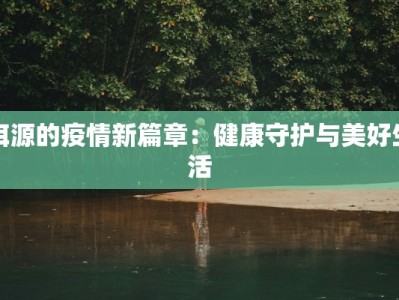 洱源的疫情新篇章：健康守护与美好生活