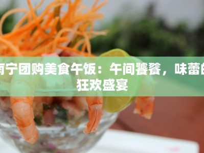 南宁团购美食午饭：午间饕餮，味蕾的狂欢盛宴