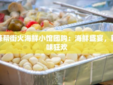 辣帮街火海鲜小馆团购：海鲜盛宴，辣味狂欢