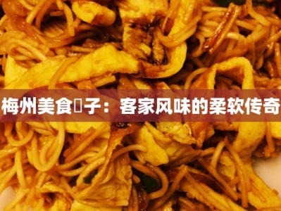 梅州美食粄子：客家风味的柔软传奇