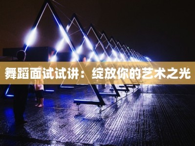 舞蹈面试试讲：绽放你的艺术之光