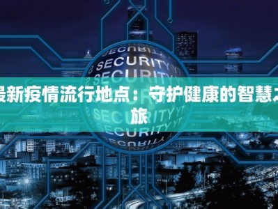 通化最新疫情源头揭秘：守护健康，从了解开始