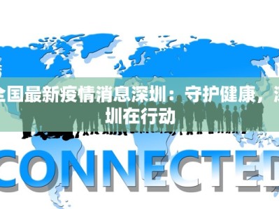 全国最新疫情消息深圳：守护健康，深圳在行动