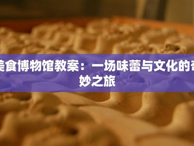 美食博物馆教案：一场味蕾与文化的奇妙之旅