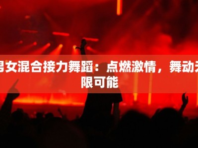 男女混合接力舞蹈：点燃激情，舞动无限可能