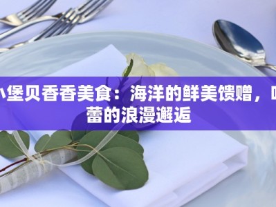 小堡贝香香美食：海洋的鲜美馈赠，味蕾的浪漫邂逅