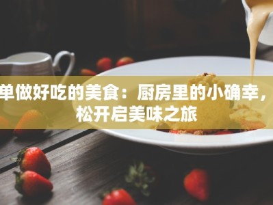 简单做好吃的美食：厨房里的小确幸，轻松开启美味之旅