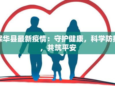保华县最新疫情：守护健康，科学防控，共筑平安