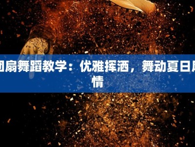 团扇舞蹈教学：优雅挥洒，舞动夏日风情