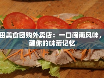 莆田美食团购外卖店：一口闽南风味，唤醒你的味蕾记忆