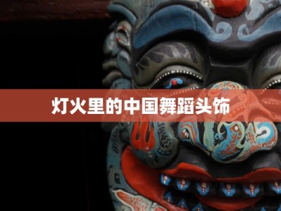 灯火里的中国舞蹈头饰