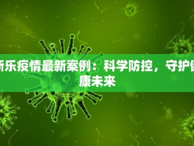 新乐疫情最新案例：科学防控，守护健康未来