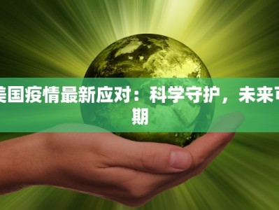 美国疫情最新应对：科学守护，未来可期