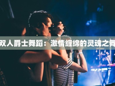 双人爵士舞蹈：激情缠绵的灵魂之舞