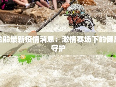 龙船最新疫情消息：激情赛场下的健康守护
