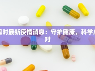 现时最新疫情消息：守护健康，科学应对