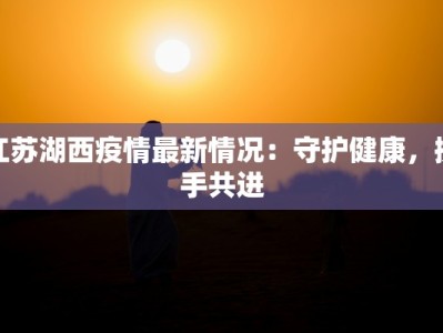 江苏湖西疫情最新情况：守护健康，携手共进