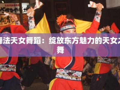 舞法天女舞蹈：绽放东方魅力的天女之舞
