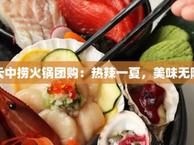 云中捞火锅团购：热辣一夏，美味无限