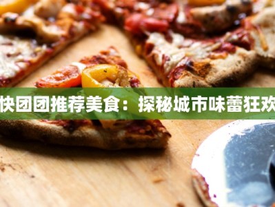 快团团推荐美食：探秘城市味蕾狂欢