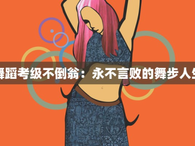 舞蹈考级不倒翁：永不言败的舞步人生