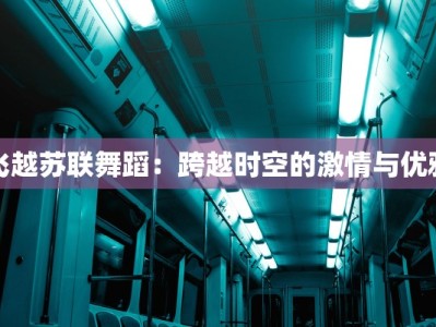 飞越苏联舞蹈：跨越时空的激情与优雅