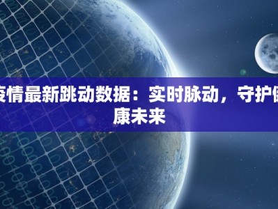 疫情最新跳动数据：实时脉动，守护健康未来