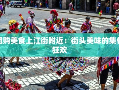 团购美食上江街附近：街头美味的集体狂欢