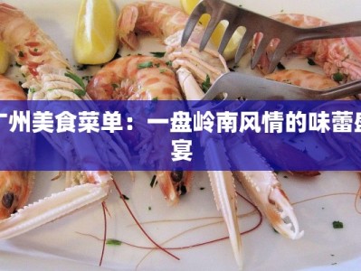 广州美食菜单：一盘岭南风情的味蕾盛宴
