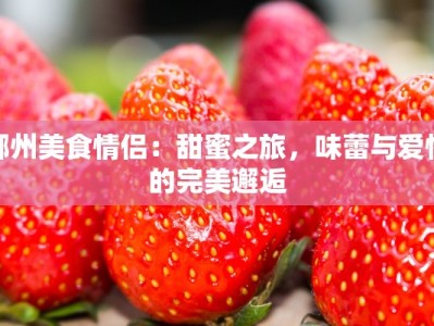 郴州美食情侣：甜蜜之旅，味蕾与爱情的完美邂逅