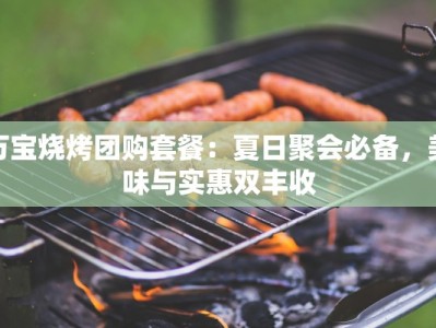 万宝烧烤团购套餐：夏日聚会必备，美味与实惠双丰收