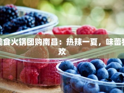美食火锅团购南昌：热辣一夏，味蕾狂欢