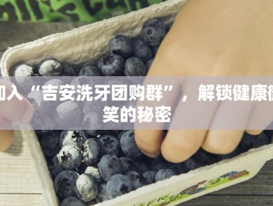 加入“吉安洗牙团购群”，解锁健康微笑的秘密