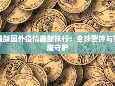 最新国外疫情最新排行：全球警钟与健康守护