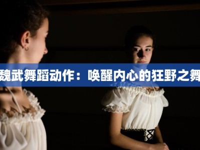 魏武舞蹈动作：唤醒内心的狂野之舞