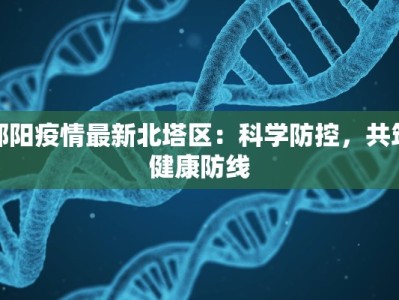 邵阳疫情最新北塔区：科学防控，共筑健康防线