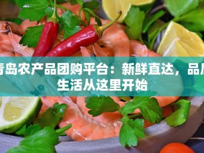 青岛农产品团购平台：新鲜直达，品质生活从这里开始