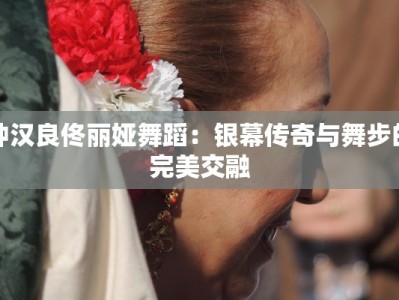 钟汉良佟丽娅舞蹈：银幕传奇与舞步的完美交融